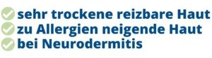 sehr trockene reizbare Haut, zu Allergien neigende Haut, bei Neurodermitis